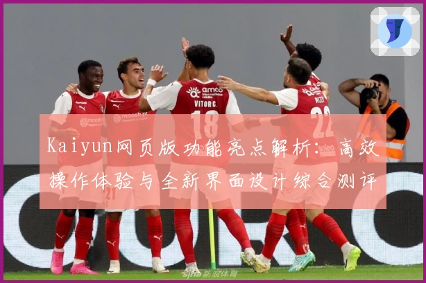 Kaiyun网页版功能亮点解析：高效操作体验与全新界面设计综合测评