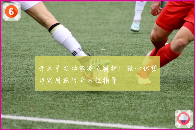开云平台功能亮点解析：核心优势与实用技巧全方位指导