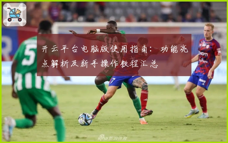 开云平台电脑版使用指南：功能亮点解析及新手操作教程汇总