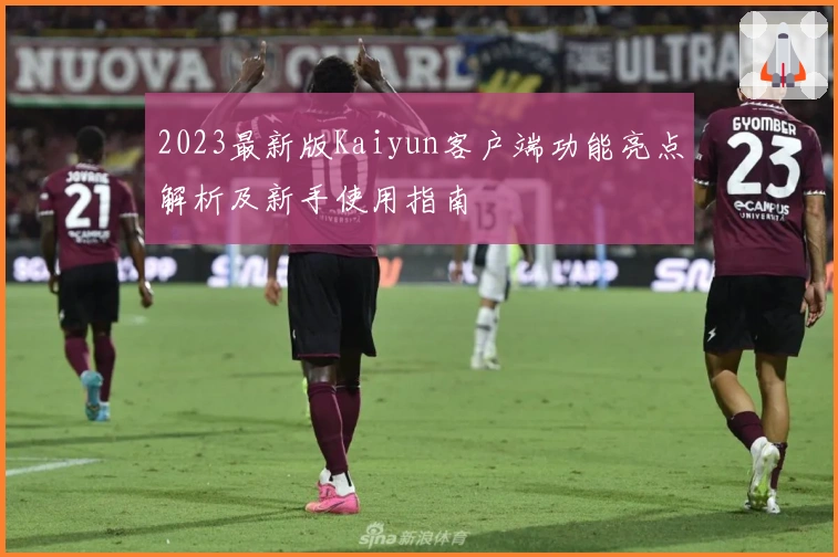 2023最新版Kaiyun客户端功能亮点解析及新手使用指南