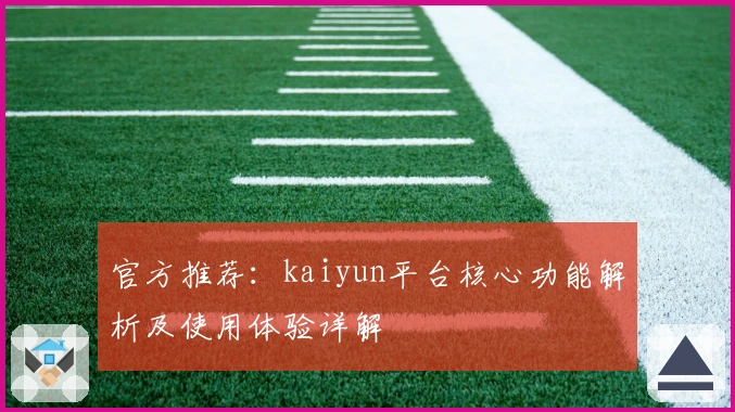 官方推荐：kaiyun平台核心功能解析及使用体验详解