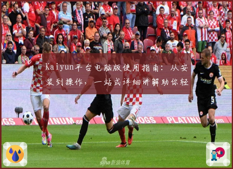 Kaiyun平台电脑版使用指南：从安装到操作，一站式详细讲解助你轻松上手