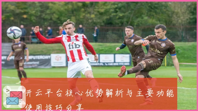 开云平台核心优势解析与主要功能使用技巧分享