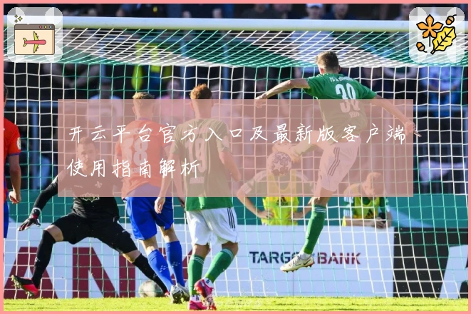 开云平台官方入口及最新版客户端使用指南解析