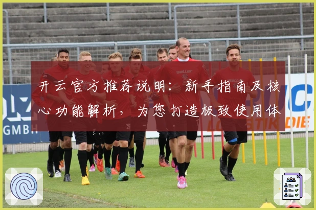 开云官方推荐说明：新手指南及核心功能解析，为您打造极致使用体验