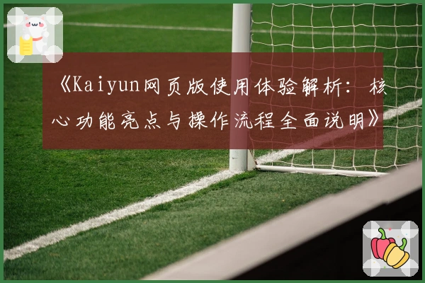 《Kaiyun网页版使用体验解析:核心功能亮点与操作流程全面说明》