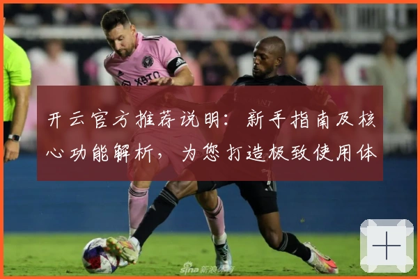 开云官方推荐说明：新手指南及核心功能解析，为您打造极致使用体验