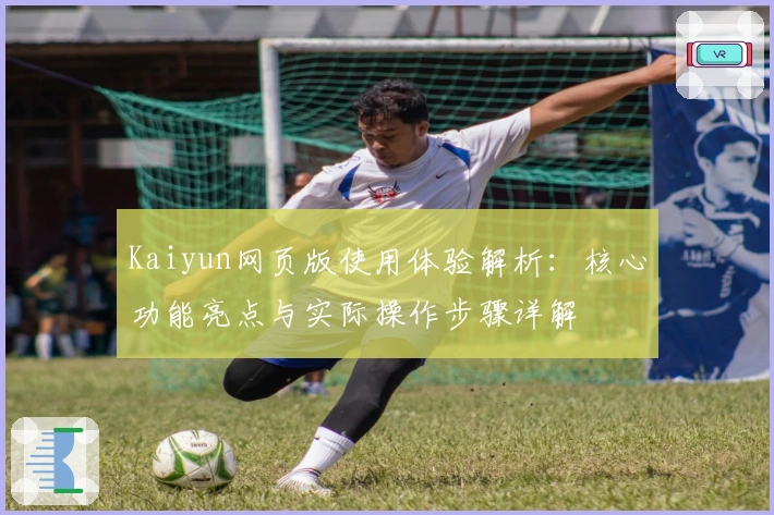 Kaiyun网页版使用体验解析：核心功能亮点与实际操作步骤详解